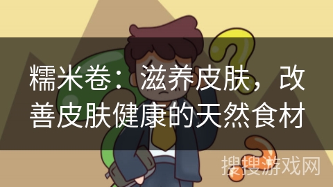 糯米卷：滋养皮肤，改善皮肤健康的天然食材