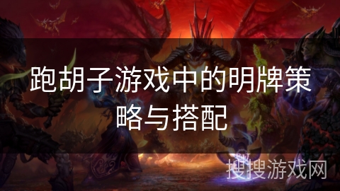 跑胡子游戏中的明牌策略与搭配