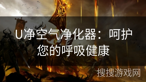 U净空气净化器:呵护您的呼吸健康 U净空气净化器:呵护您的呼吸健康