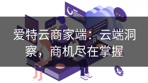 爱特云商家端：云端洞察，商机尽在掌握