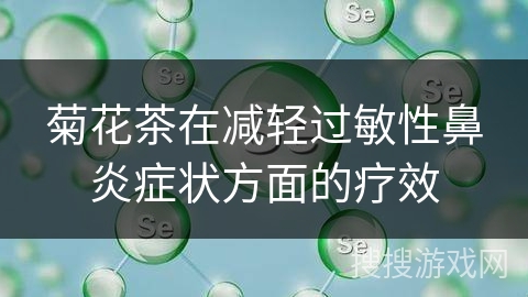 菊花茶在减轻过敏性鼻炎症状方面的疗效