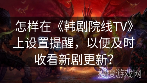 怎样在《韩剧院线TV》上设置提醒，以便及时收看新剧更新？