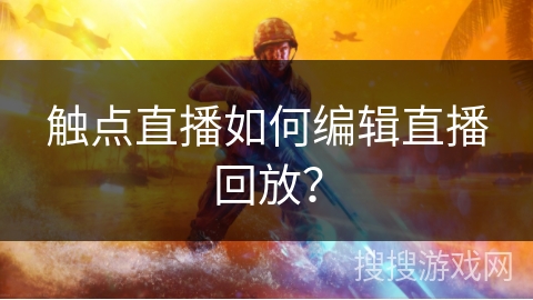 触点直播如何编辑直播回放？