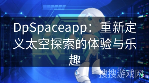 DpSpaceapp：重新定义太空探索的体验与乐趣