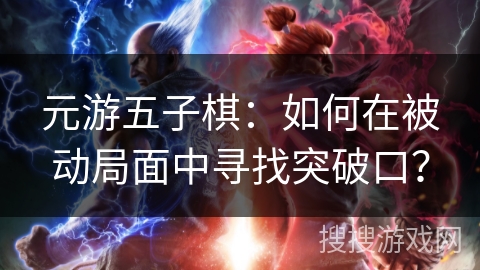 元游五子棋：如何在被动局面中寻找突破口？