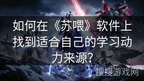 如何在《苏喂》软件上找到适合自己的学习动力来源？