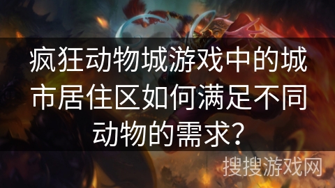 疯狂动物城游戏中的城市居住区如何满足不同动物的需求? 疯狂动物城游戏中的城市居住区如何满足不同动物的需求?