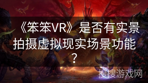 《笨笨VR》是否有实景拍摄虚拟现实场景功能？