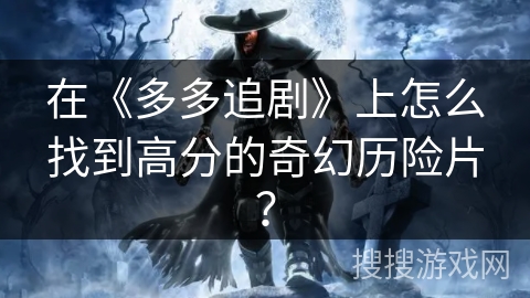 在《多多追剧》上怎么找到高分的奇幻历险片？