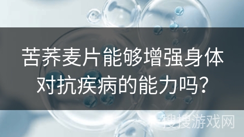 苦荞麦片能够增强身体对抗疾病的能力吗？