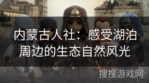 内蒙古人社：感受湖泊周边的生态自然风光