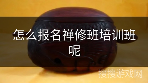 怎么报名禅修班培训班呢