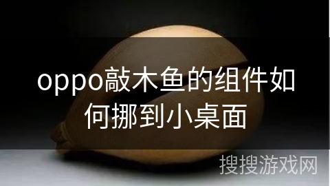 oppo敲木鱼的组件如何挪到小桌面 oppo敲木鱼的组件如何挪到小桌面
