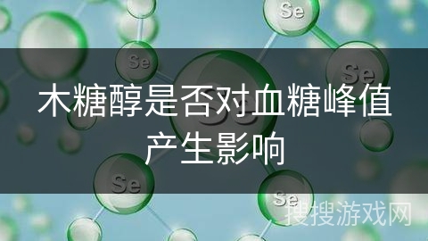 木糖醇是否对血糖峰值产生影响 木糖醇是否对血糖峰值产生影响
