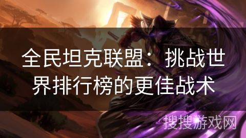 全民坦克联盟：挑战世界排行榜的更佳战术
