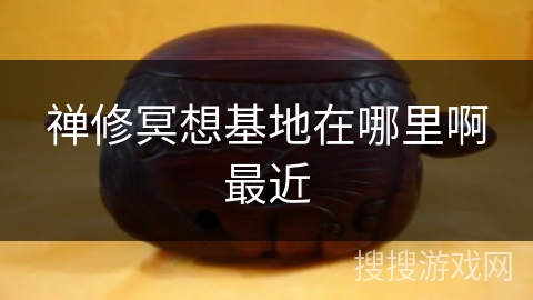 禅修冥想基地在哪里啊最近 禅修冥想基地在哪里啊最近