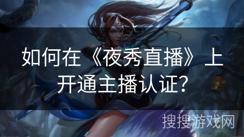 如何在《夜秀直播》上开通主播认证？