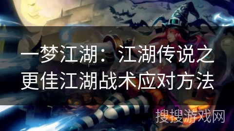 一梦江湖：江湖传说之更佳江湖战术应对方法