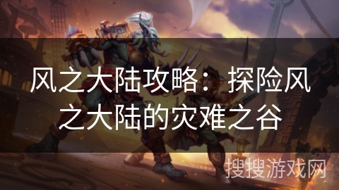风之大陆攻略:探险风之大陆的灾难之谷 风之大陆攻略:探险风之大陆的灾难之谷