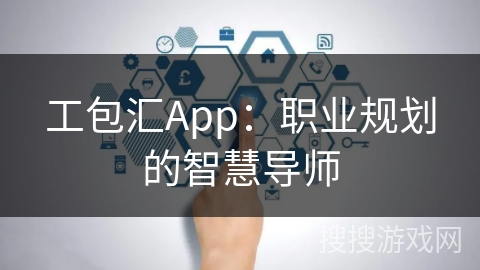 工包汇App：职业规划的智慧导师