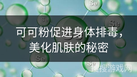 可可粉促进身体排毒，美化肌肤的秘密