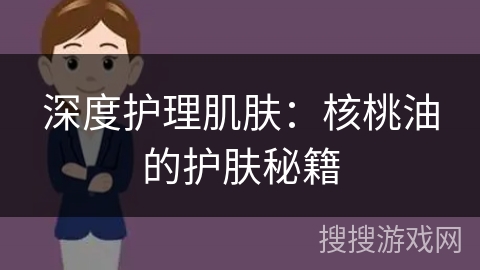 深度护理肌肤：核桃油的护肤秘籍