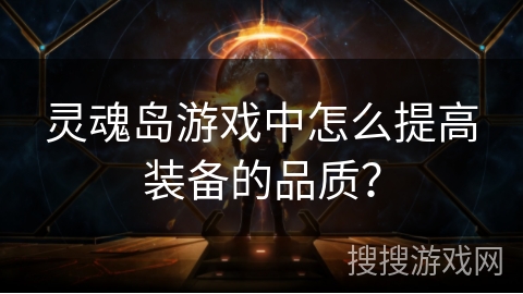 灵魂岛游戏中怎么提高装备的品质? 灵魂岛游戏中怎么提高装备的品质?