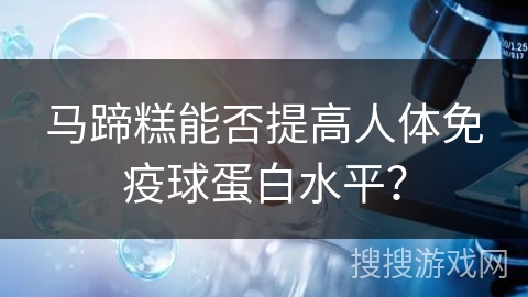马蹄糕能否提高人体免疫球蛋白水平？