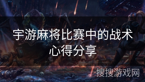 宇游麻将比赛中的战术心得分享