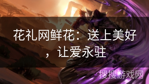 花礼网鲜花:送上美好,让爱永驻 花礼网鲜花:送上美好,让爱永驻