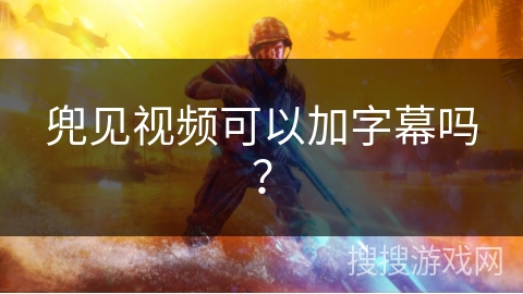 兜见视频可以加字幕吗？