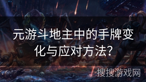 元游斗地主中的手牌变化与应对方法？