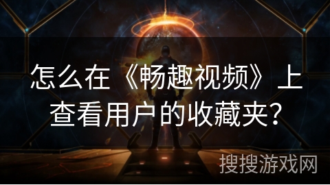 怎么在《畅趣视频》上查看用户的收藏夹？