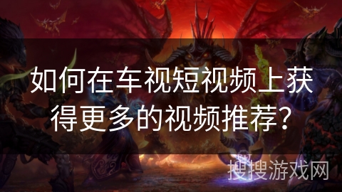 如何在车视短视频上获得更多的视频推荐? 如何在车视短视频上获得更多的视频推荐?
