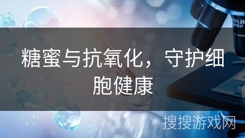 糖蜜与抗氧化，守护细胞健康