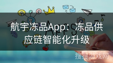 航宇冻品App：冻品供应链智能化升级