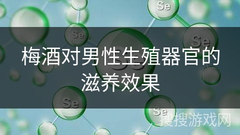 梅酒对男性生殖器官的滋养效果