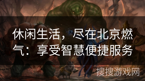 休闲生活，尽在北京燃气：享受智慧便捷服务