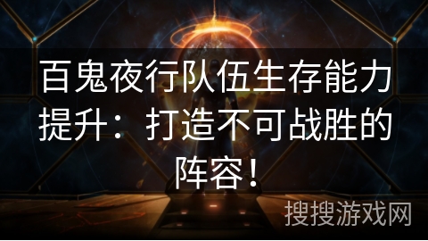 百鬼夜行队伍生存能力提升：打造不可战胜的阵容！