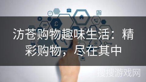 汸苍购物趣味生活：精彩购物，尽在其中