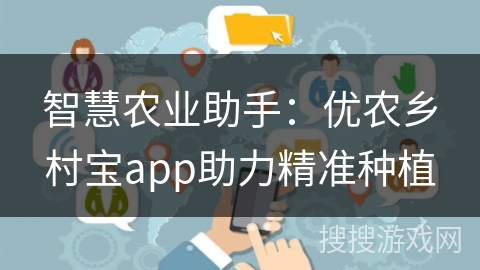 智慧农业助手：优农乡村宝app助力精准种植