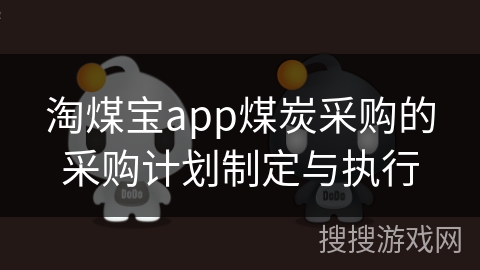 淘煤宝app煤炭采购的采购计划制定与执行