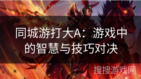 同城游打大A：游戏中的智慧与技巧对决