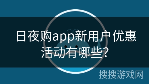 日夜购app新用户优惠活动有哪些？