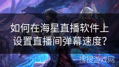 如何在海星直播软件上设置直播间弹幕速度？