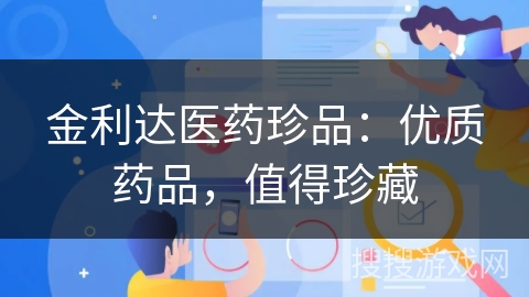 金利达医药珍品：优质药品，值得珍藏