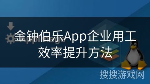 金钟伯乐App企业用工效率提升方法