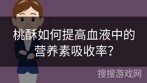 桃酥如何提高血液中的营养素吸收率？