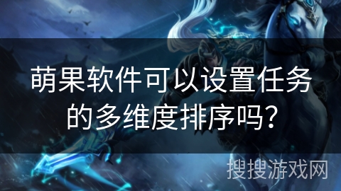 萌果软件可以设置任务的多维度排序吗？