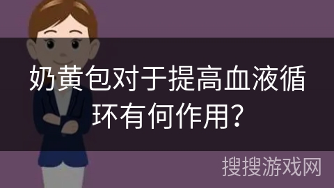 奶黄包对于提高血液循环有何作用？
